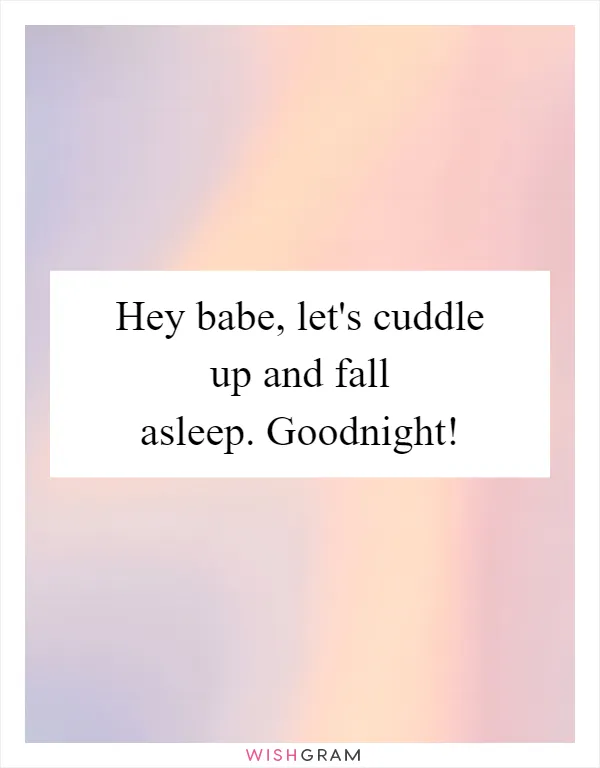 Hey babe, let's cuddle up and fall asleep. Goodnight!