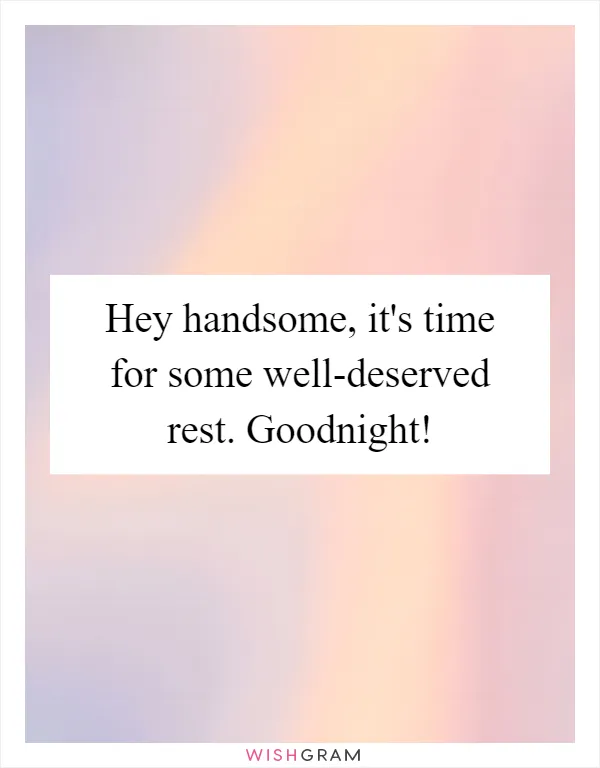 Hey handsome, it's time for some well-deserved rest. Goodnight!