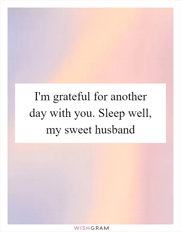 I'm grateful for another day with you. Sleep well, my sweet husband