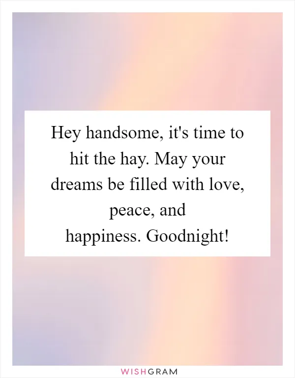 Hey handsome, it's time to hit the hay. May your dreams be filled with love, peace, and happiness. Goodnight!