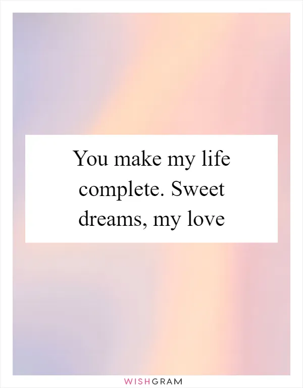 You make my life complete. Sweet dreams, my love
