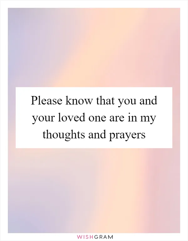 Please know that you and your loved one are in my thoughts and prayers