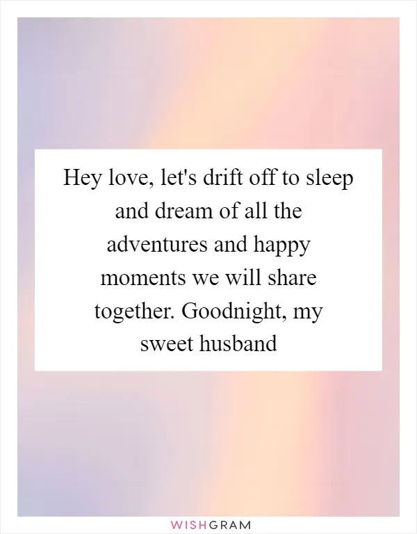 Hey love, let's drift off to sleep and dream of all the adventures and happy moments we will share together. Goodnight, my sweet husband