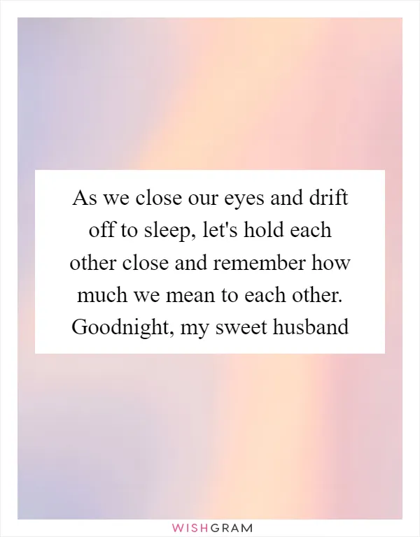 As we close our eyes and drift off to sleep, let's hold each other close and remember how much we mean to each other. Goodnight, my sweet husband
