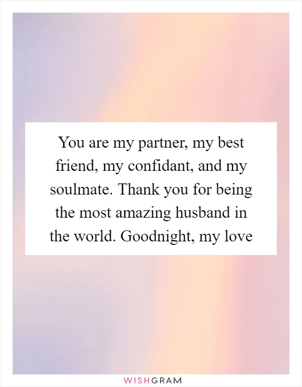 You are my partner, my best friend, my confidant, and my soulmate. Thank you for being the most amazing husband in the world. Goodnight, my love