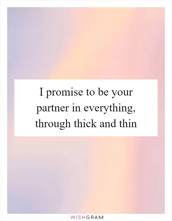 I promise to be your partner in everything, through thick and thin