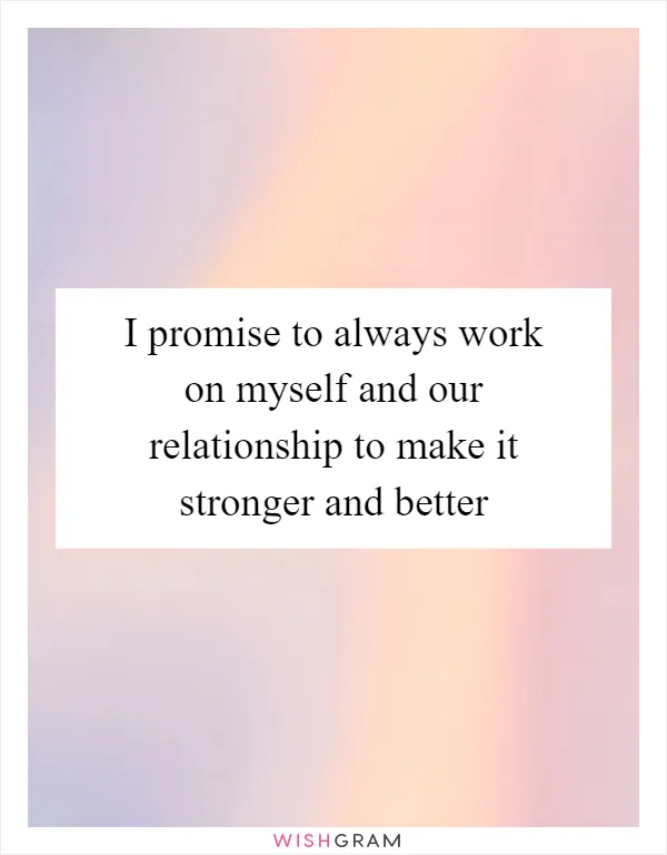 I promise to always work on myself and our relationship to make it stronger and better