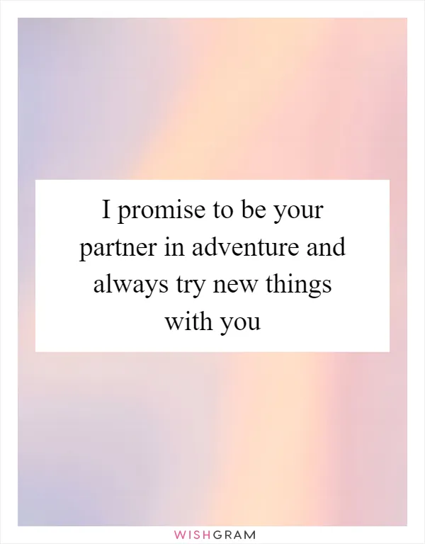 I promise to be your partner in adventure and always try new things with you