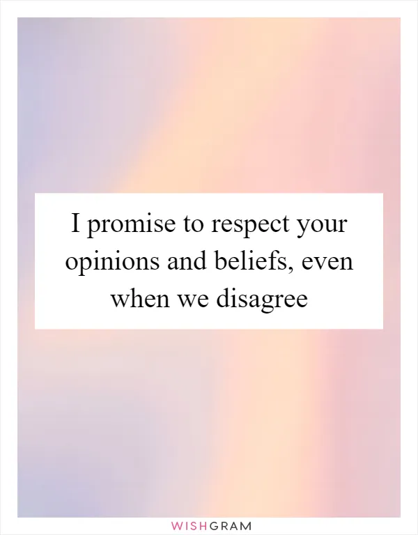 I promise to respect your opinions and beliefs, even when we disagree