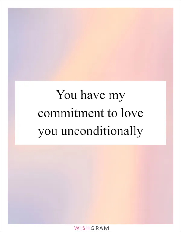 You have my commitment to love you unconditionally