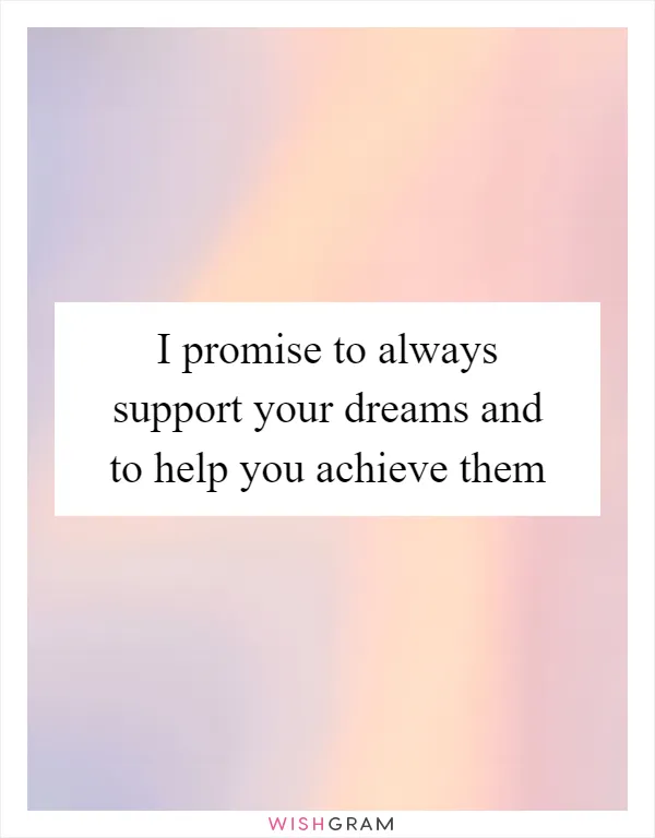 I promise to always support your dreams and to help you achieve them
