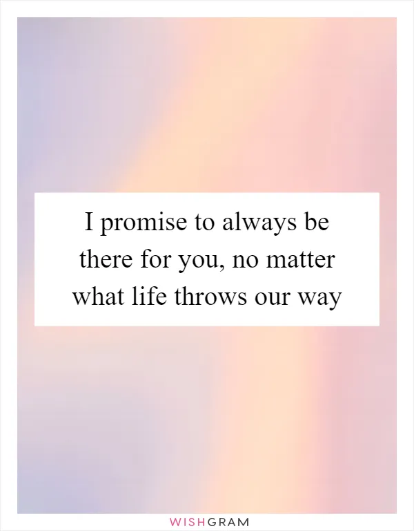 I promise to always be there for you, no matter what life throws our way
