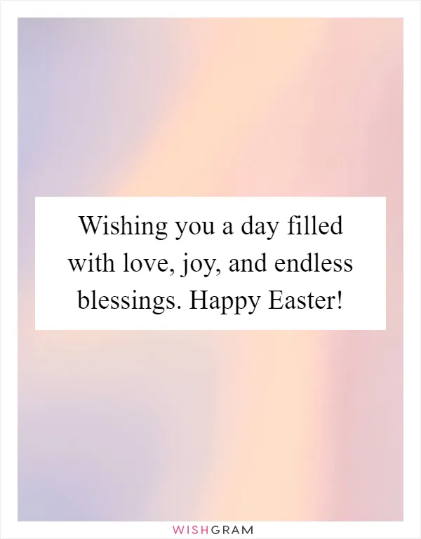 Wishing you a day filled with love, joy, and endless blessings. Happy Easter!