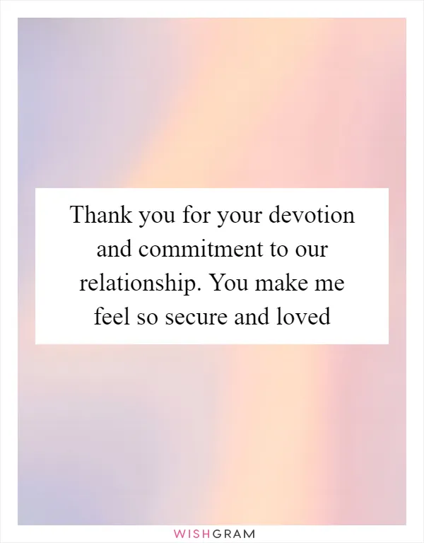 Thank you for your devotion and commitment to our relationship. You make me feel so secure and loved