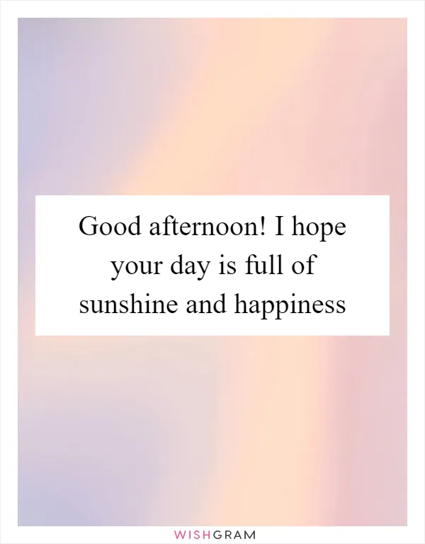 Good afternoon! I hope your day is full of sunshine and happiness