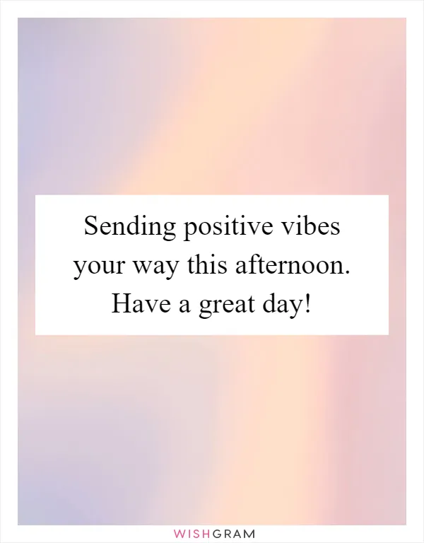 Sending positive vibes your way this afternoon. Have a great day!