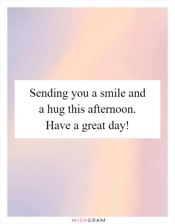 Sending you a smile and a hug this afternoon. Have a great day!