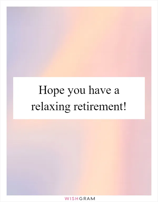 Hope you have a relaxing retirement!