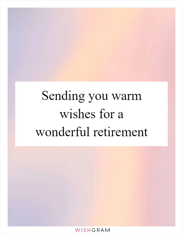 Sending you warm wishes for a wonderful retirement