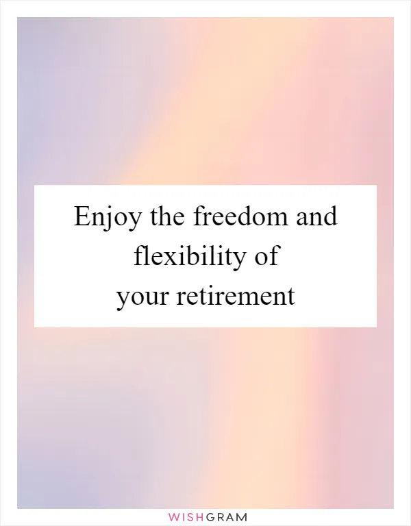 Enjoy the freedom and flexibility of your retirement