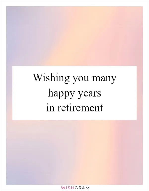 Wishing you many happy years in retirement