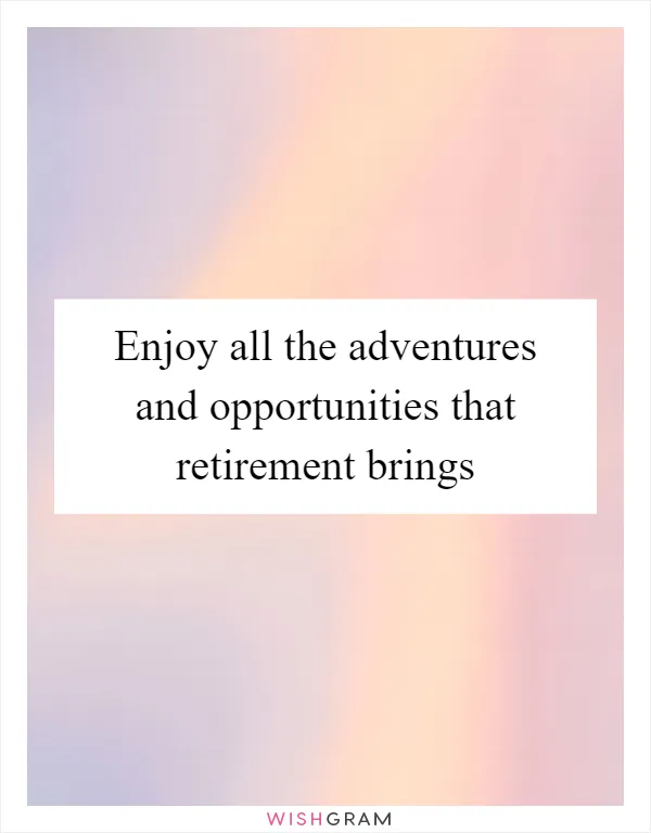 Enjoy all the adventures and opportunities that retirement brings