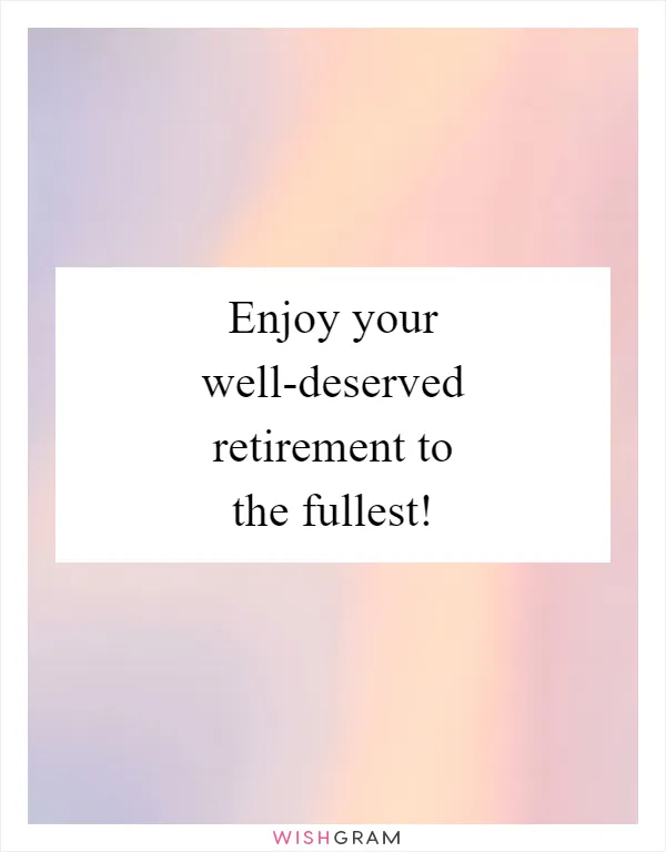 Enjoy your well-deserved retirement to the fullest!