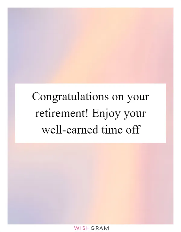 Congratulations on your retirement! Enjoy your well-earned time off