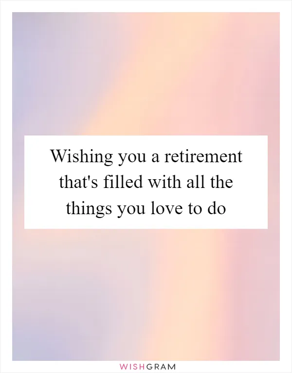 Wishing you a retirement that's filled with all the things you love to do