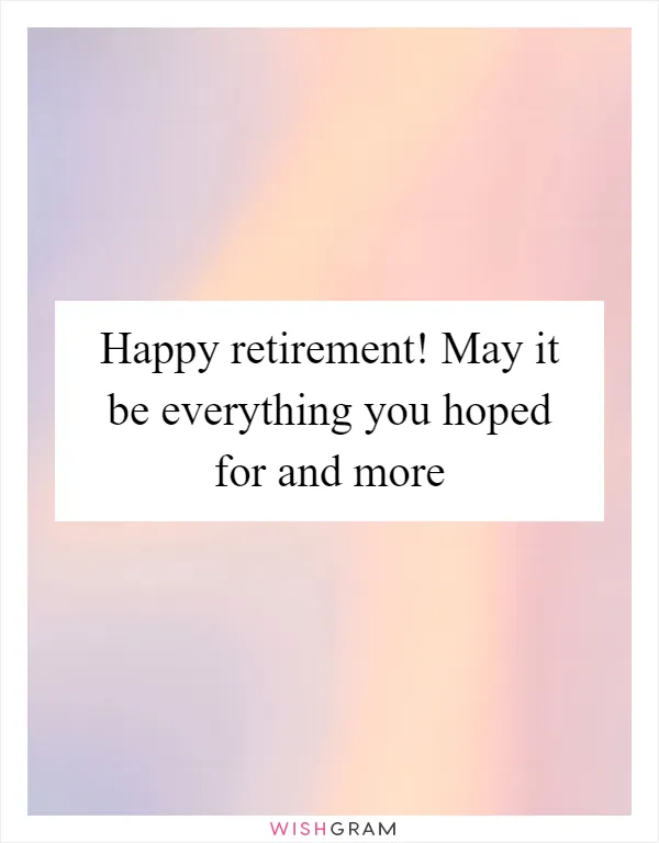 Happy retirement! May it be everything you hoped for and more