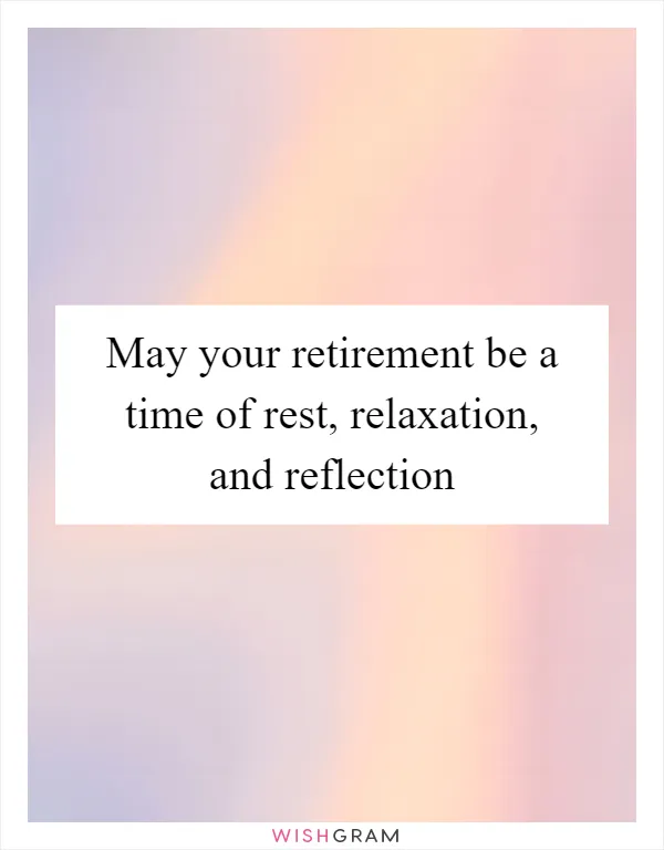 May your retirement be a time of rest, relaxation, and reflection