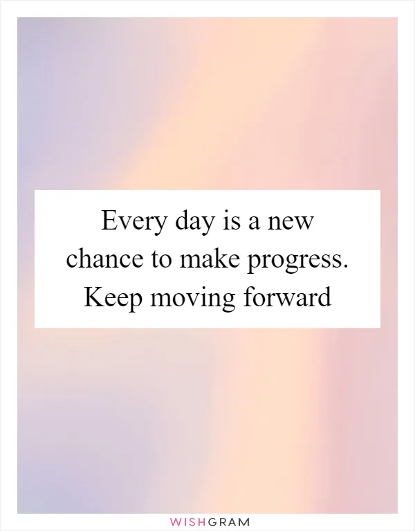 Every day is a new chance to make progress. Keep moving forward