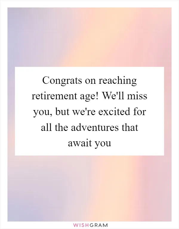 Congrats on reaching retirement age! We'll miss you, but we're excited for all the adventures that await you