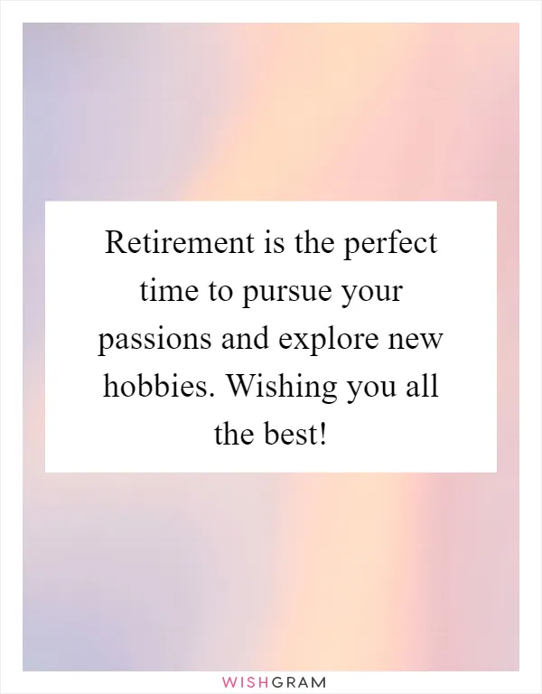 Retirement is the perfect time to pursue your passions and explore new hobbies. Wishing you all the best!