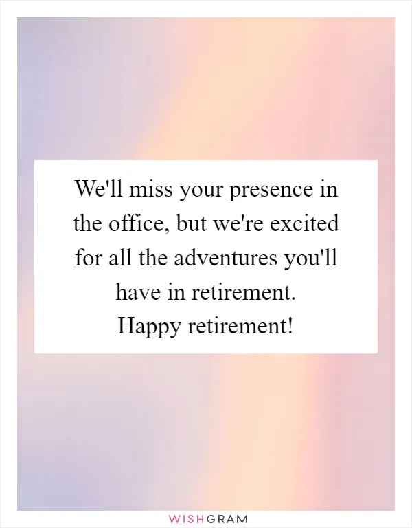 We'll miss your presence in the office, but we're excited for all the adventures you'll have in retirement. Happy retirement!