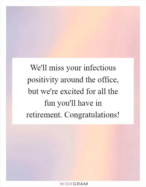 We'll miss your infectious positivity around the office, but we're excited for all the fun you'll have in retirement. Congratulations!