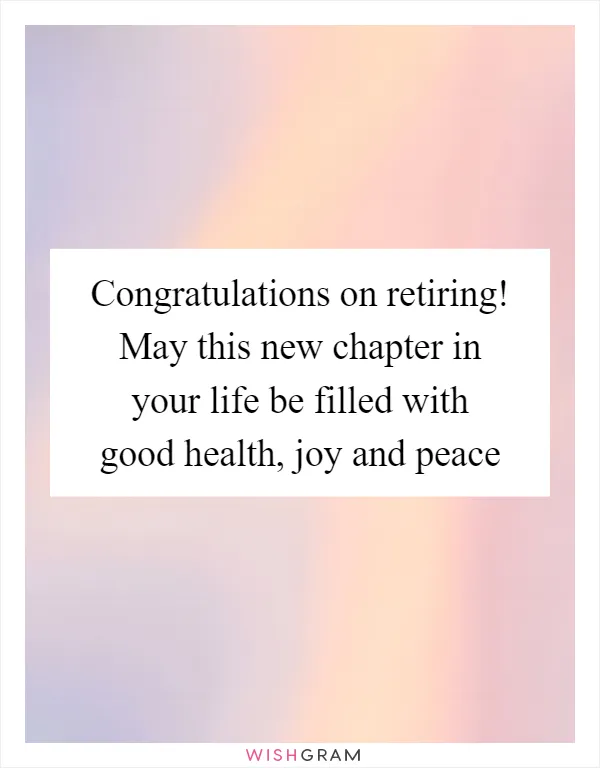 Congratulations on retiring! May this new chapter in your life be filled with good health, joy and peace