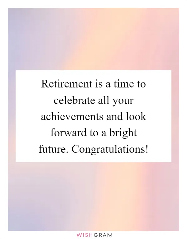 Retirement is a time to celebrate all your achievements and look forward to a bright future. Congratulations!