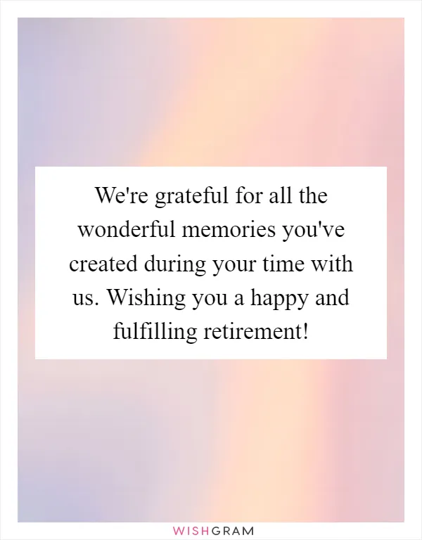 We're grateful for all the wonderful memories you've created during your time with us. Wishing you a happy and fulfilling retirement!