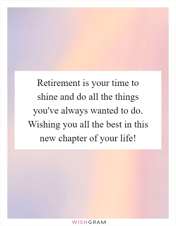 Retirement is your time to shine and do all the things you've always wanted to do. Wishing you all the best in this new chapter of your life!