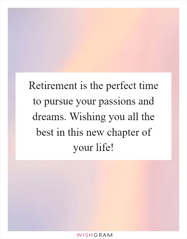 Retirement is the perfect time to pursue your passions and dreams. Wishing you all the best in this new chapter of your life!