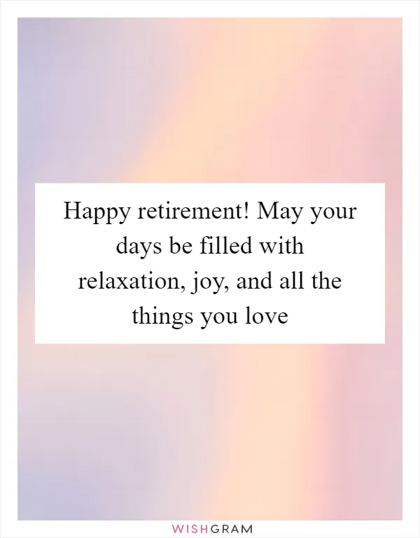 Happy retirement! May your days be filled with relaxation, joy, and all the things you love