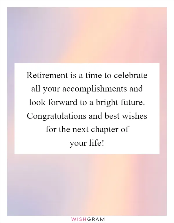 Retirement is a time to celebrate all your accomplishments and look forward to a bright future. Congratulations and best wishes for the next chapter of your life!