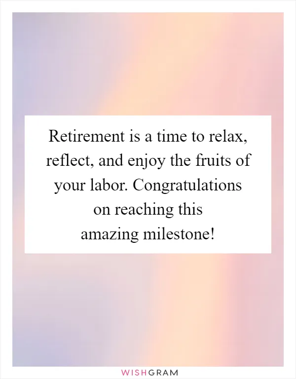Retirement is a time to relax, reflect, and enjoy the fruits of your labor. Congratulations on reaching this amazing milestone!