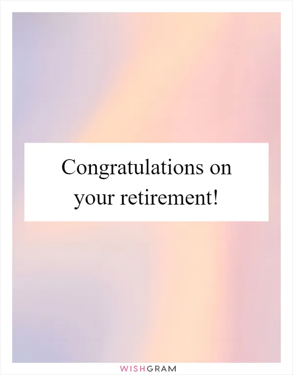 Congratulations on your retirement!