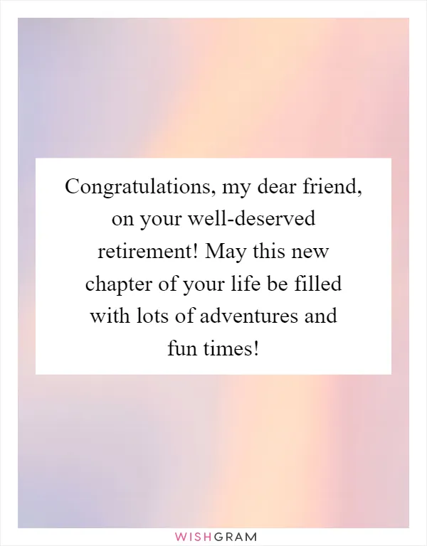 Congratulations, my dear friend, on your well-deserved retirement! May this new chapter of your life be filled with lots of adventures and fun times!