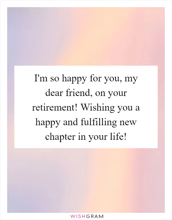I'm so happy for you, my dear friend, on your retirement! Wishing you a happy and fulfilling new chapter in your life!