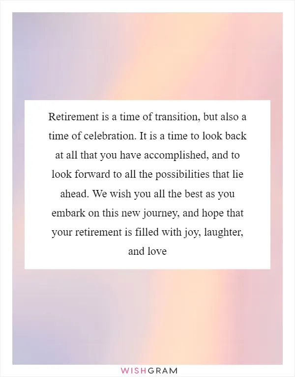 Retirement is a time of transition, but also a time of celebration. It is a time to look back at all that you have accomplished, and to look forward to all the possibilities that lie ahead. We wish you all the best as you embark on this new journey, and hope that your retirement is filled with joy, laughter, and love