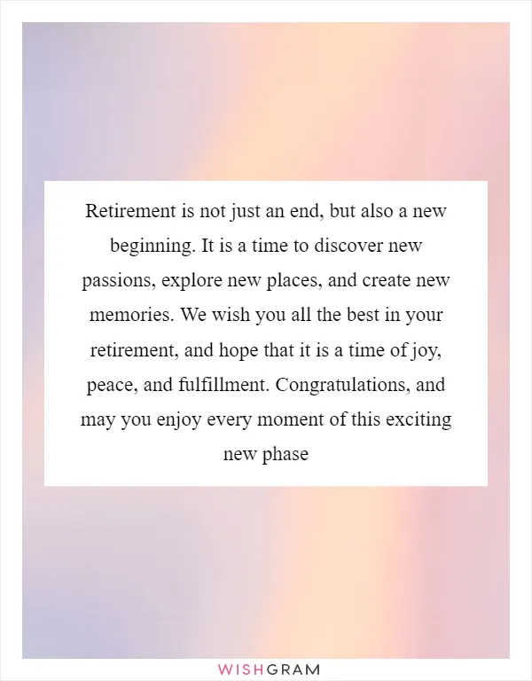 Retirement is not just an end, but also a new beginning. It is a time to discover new passions, explore new places, and create new memories. We wish you all the best in your retirement, and hope that it is a time of joy, peace, and fulfillment. Congratulations, and may you enjoy every moment of this exciting new phase