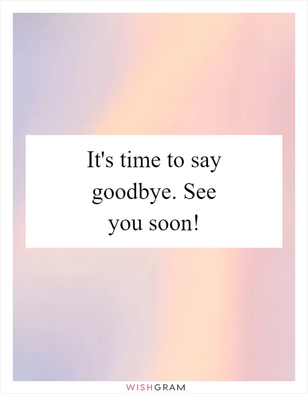 It's time to say goodbye. See you soon!